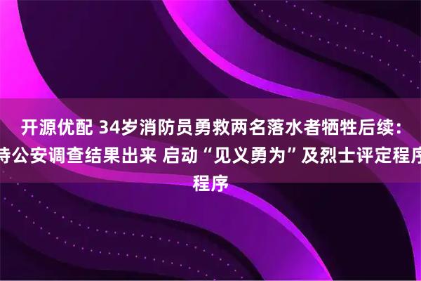 开源优配 34岁消防员勇救两名落水者牺牲后续：待公安调查结果出来 启动“见义勇为”及烈士评定程序