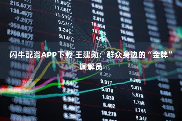 闪牛配资APP下载 王建勋：群众身边的“金牌”调解员