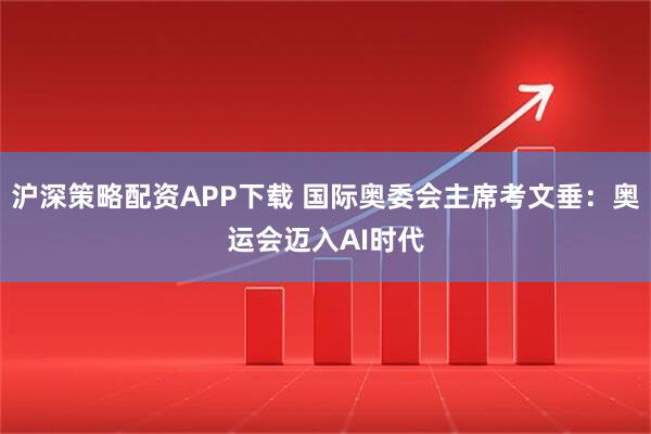 沪深策略配资APP下载 国际奥委会主席考文垂：奥运会迈入AI时代
