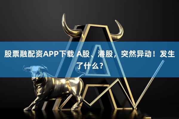 股票融配资APP下载 A股、港股，突然异动！发生了什么？