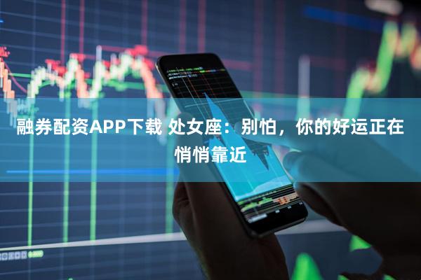融券配资APP下载 处女座：别怕，你的好运正在悄悄靠近