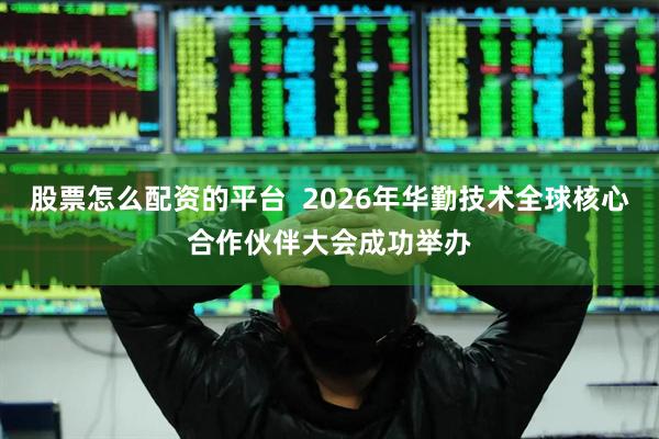 股票怎么配资的平台  2026年华勤技术全球核心合作伙伴大会成功举办