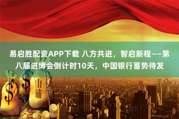 易启胜配资APP下载 八方共进，智启新程——第八届进博会倒计时10天，中国银行蓄势待发